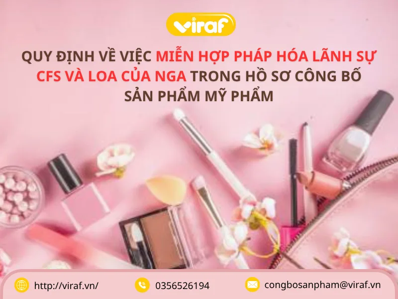 QUY ĐỊNH VỀ VIỆC MIỄN HỢP PHÁP HÓA LÃNH SỰ CFS VÀ LOA CỦA NGA TRONG HỒ SƠ CÔNG BỐ SẢN PHẨM MỸ PHẨM