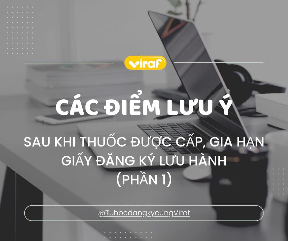 CÁC ĐIỂM LƯU Ý SAU KHI THUỐC ĐƯỢC CẤP, GIA HẠN GIẤY ĐĂNG KÝ LƯU HÀNH (PHẦN 1)